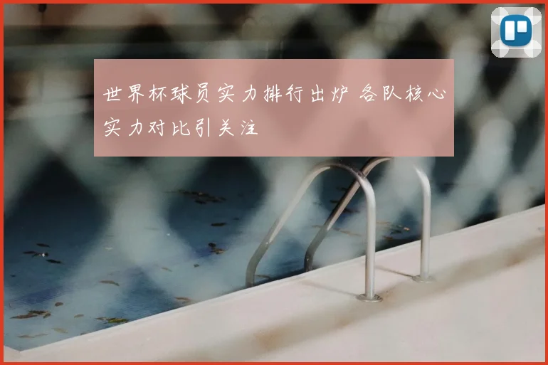 世界杯球员实力排行出炉 各队核心实力对比引关注