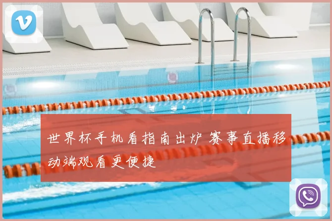 世界杯手机看指南出炉 赛事直播移动端观看更便捷