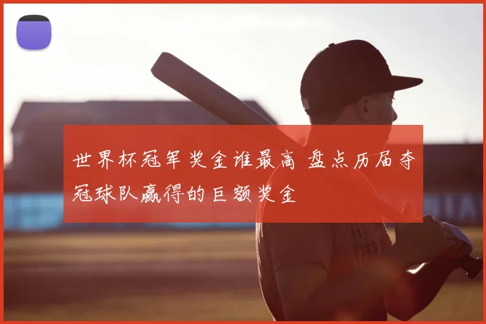 世界杯冠军奖金谁最高 盘点历届夺冠球队赢得的巨额奖金