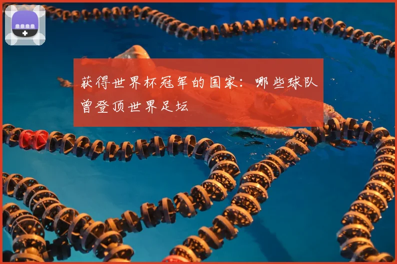 获得世界杯冠军的国家:哪些球队曾登顶世界足坛