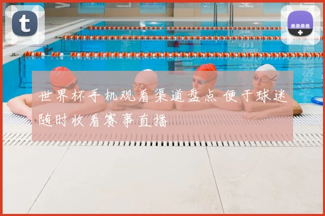 世界杯手机观看渠道盘点 便于球迷随时收看赛事直播