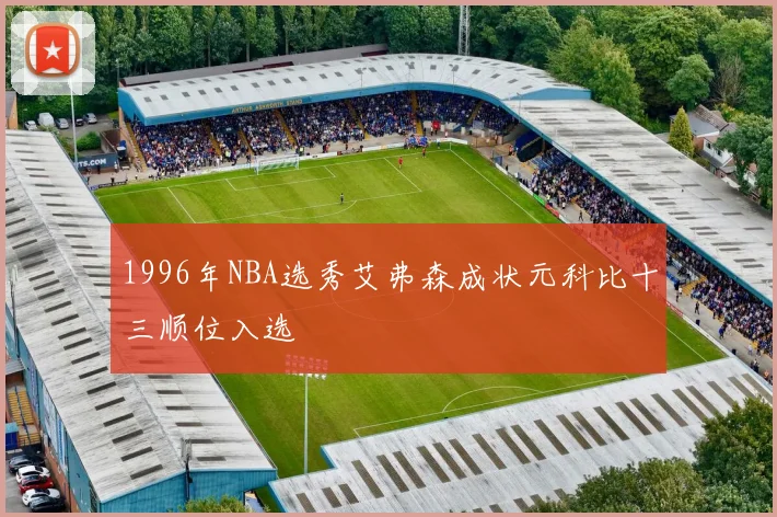 1996年NBA选秀艾弗森成状元科比十三顺位入选
