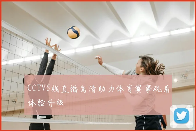 CCTV5线直播高清助力体育赛事观看体验升级