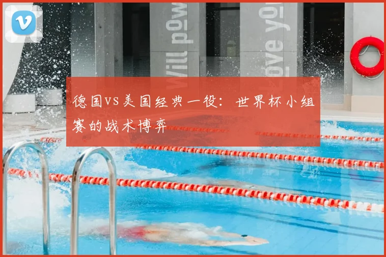 德国vs美国经典一役：世界杯小组赛的战术博弈
