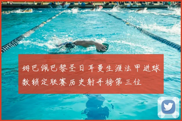 姆巴佩巴黎圣日耳曼生涯法甲进球数锁定联赛历史射手榜第三位