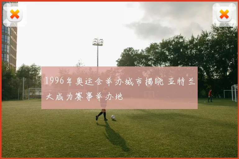 1996年奥运会举办城市揭晓 亚特兰大成为赛事举办地