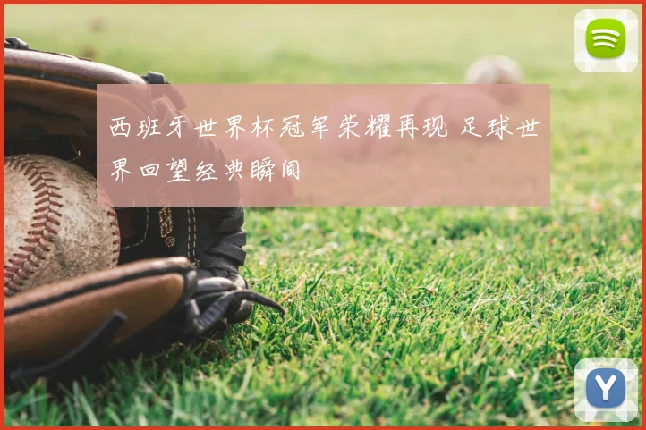 西班牙世界杯冠军荣耀再现 足球世界回望经典瞬间
