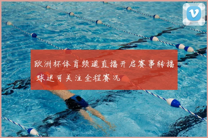 欧洲杯体育频道直播开启赛事转播 球迷可关注全程赛况