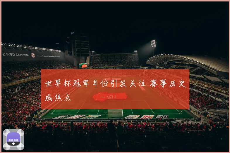 世界杯冠军年份引发关注 赛事历史成焦点