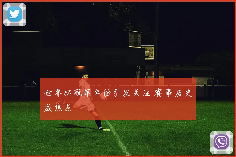 世界杯冠军年份引发关注 赛事历史成焦点