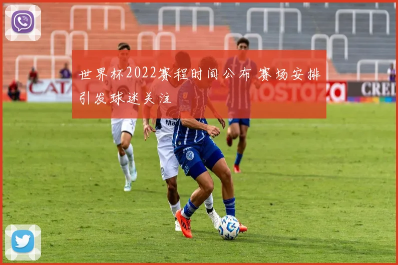 世界杯2022赛程时间公布 赛场安排引发球迷关注