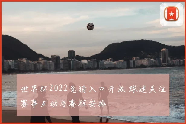 世界杯2022竞猜入口开放 球迷关注赛事互动与赛程安排