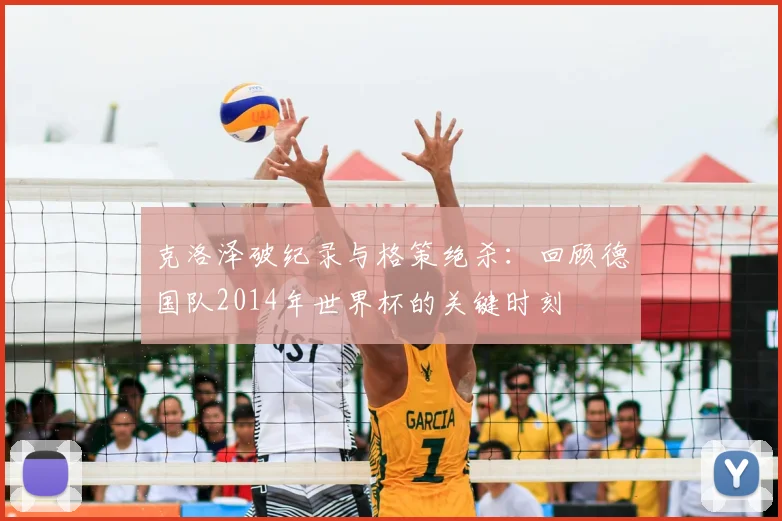 克洛泽破纪录与格策绝杀：回顾德国队2014年世界杯的关键时刻